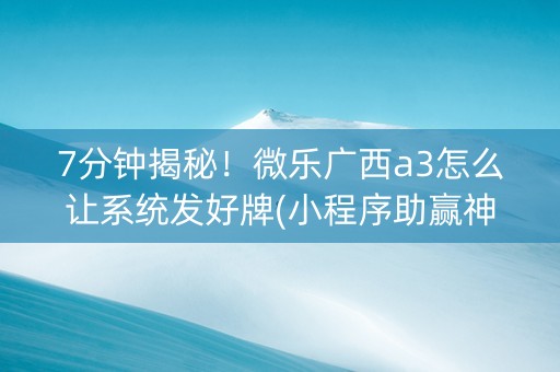 7分钟揭秘！微乐广西a3怎么让系统发好牌(小程序助赢神器)
