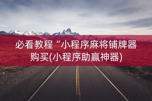 必看教程“小程序麻将铺牌器购买(小程序助赢神器)