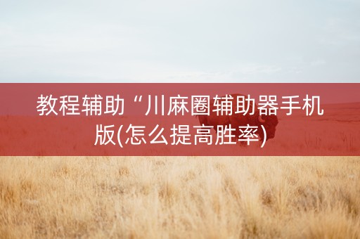 教程辅助“川麻圈辅助器手机版(怎么提高胜率)