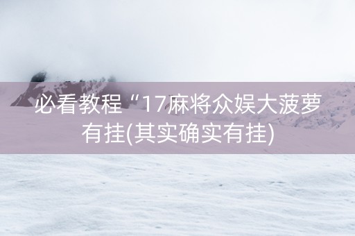 必看教程“17麻将众娱大菠萝有挂(其实确实有挂)