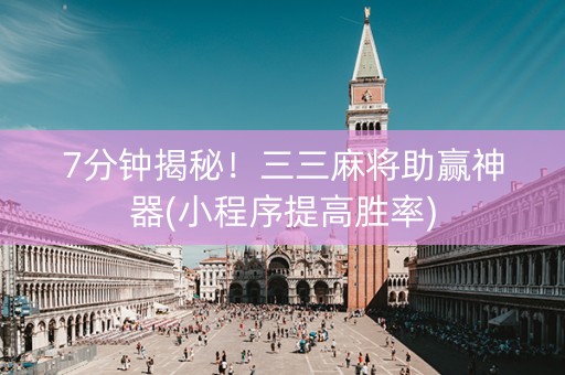 7分钟揭秘！三三麻将助赢神器(小程序提高胜率)
