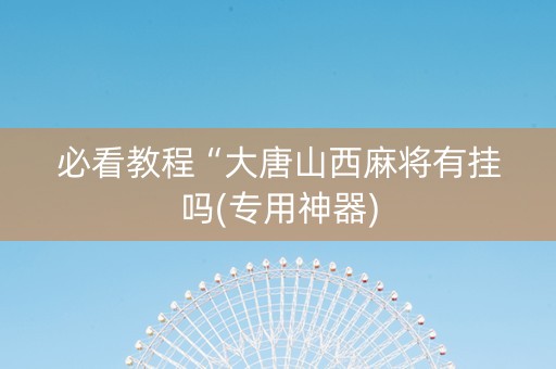 必看教程“大唐山西麻将有挂吗(专用神器)