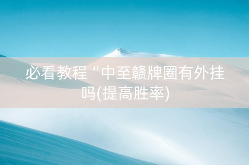 必看教程“中至赣牌圈有外挂吗(提高胜率)