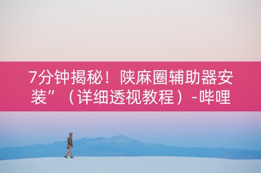 7分钟揭秘！陕麻圈辅助器安装”（详细透视教程）-哔哩哔哩