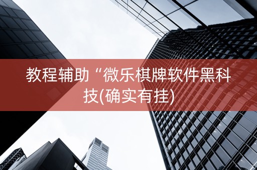 教程辅助“微乐棋牌软件黑科技(确实有挂)