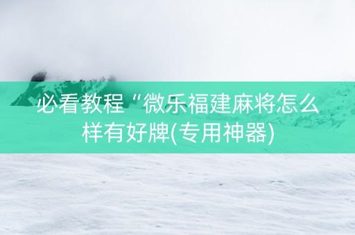 必看教程“微乐福建麻将怎么样有好牌(专用神器)