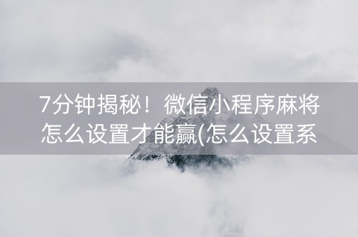 7分钟揭秘！微信小程序麻将怎么设置才能赢(怎么设置系统给你好牌)