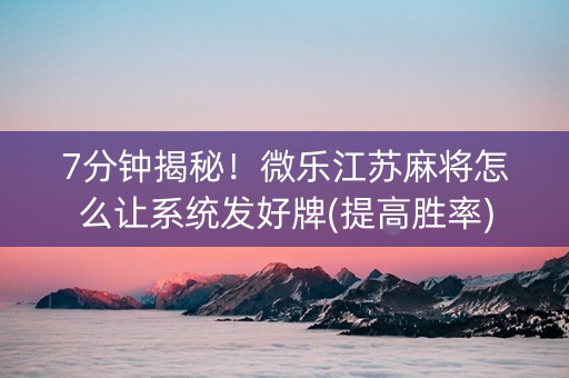 7分钟揭秘！微乐江苏麻将怎么让系统发好牌(提高胜率)