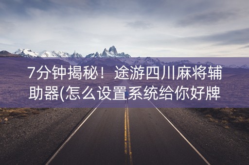7分钟揭秘！途游四川麻将辅助器(怎么设置系统给你好牌)