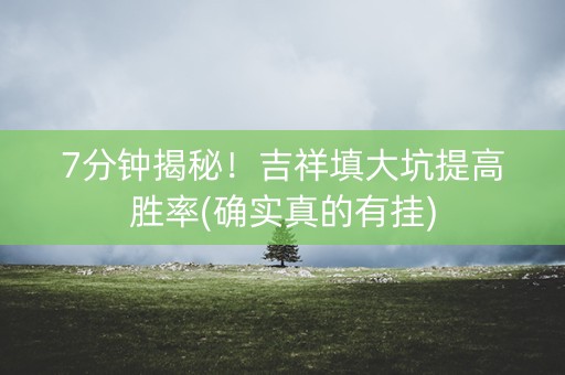 7分钟揭秘！吉祥填大坑提高胜率(确实真的有挂)