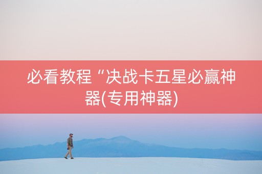 必看教程“决战卡五星必赢神器(专用神器)