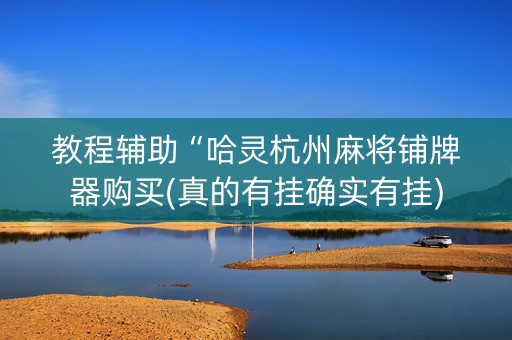 教程辅助“哈灵杭州麻将铺牌器购买(真的有挂确实有挂)