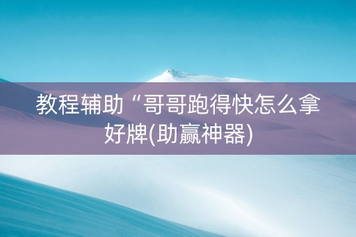 教程辅助“哥哥跑得快怎么拿好牌(助赢神器)