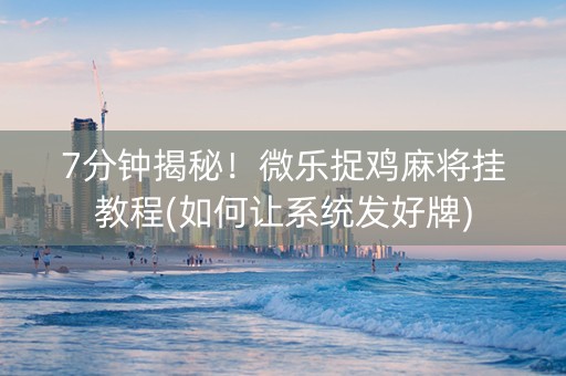 7分钟揭秘！微乐捉鸡麻将挂教程(如何让系统发好牌)