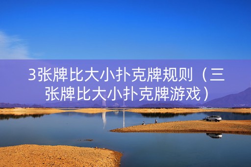 3张牌比大小扑克牌规则（三张牌比大小扑克牌游戏）