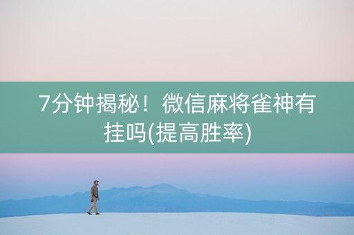 7分钟揭秘！微信麻将雀神有挂吗(提高胜率)