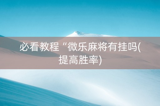 必看教程“微乐麻将有挂吗(提高胜率)