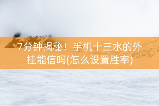 7分钟揭秘！手机十三水的外挂能信吗(怎么设置胜率)