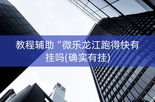 教程辅助“微乐龙江跑得快有挂吗(确实有挂)