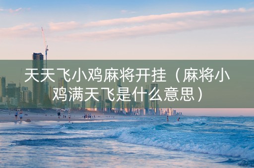 天天飞小鸡麻将开挂（麻将小鸡满天飞是什么意思）