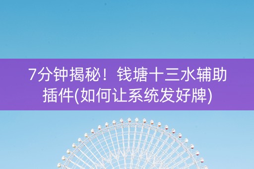 7分钟揭秘！钱塘十三水辅助插件(如何让系统发好牌)
