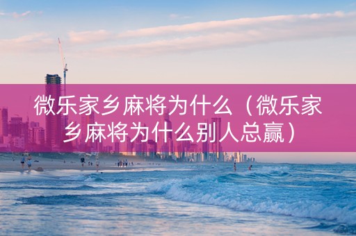 微乐家乡麻将为什么（微乐家乡麻将为什么别人总赢）