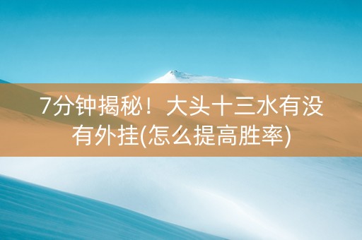 7分钟揭秘！大头十三水有没有外挂(怎么提高胜率)