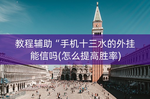 教程辅助“手机十三水的外挂能信吗(怎么提高胜率)