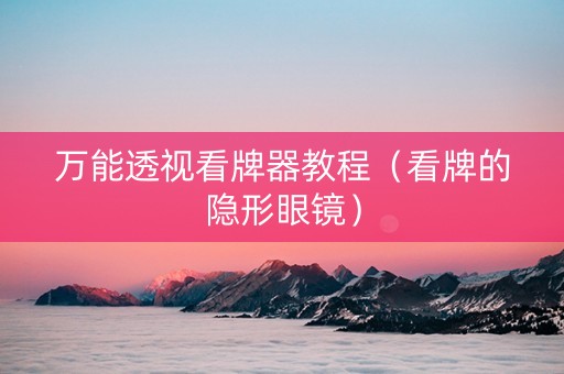 万能透视看牌器教程（看牌的隐形眼镜）