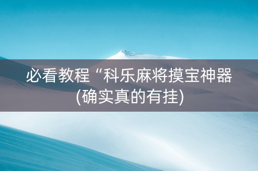 必看教程“科乐麻将摸宝神器(确实真的有挂)