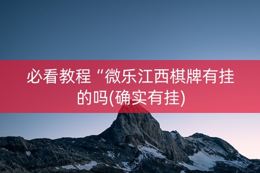必看教程“微乐江西棋牌有挂的吗(确实有挂)