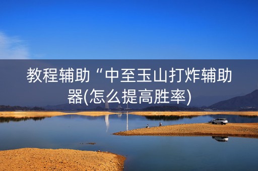 教程辅助“中至玉山打炸辅助器(怎么提高胜率)