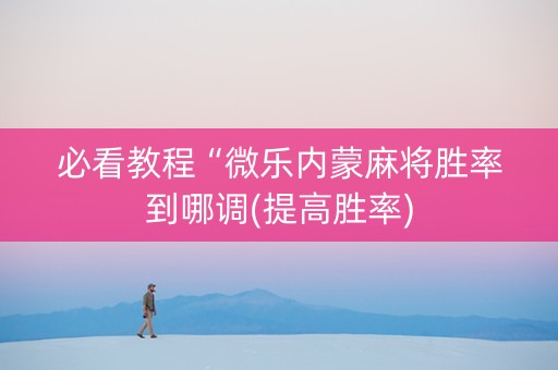 必看教程“微乐内蒙麻将胜率到哪调(提高胜率)