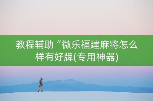 教程辅助“微乐福建麻将怎么样有好牌(专用神器)