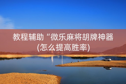 教程辅助“微乐麻将胡牌神器(怎么提高胜率)
