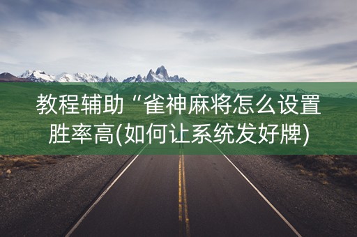 教程辅助“雀神麻将怎么设置胜率高(如何让系统发好牌)