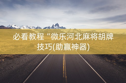 必看教程“微乐河北麻将胡牌技巧(助赢神器)