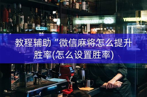 教程辅助“微信麻将怎么提升胜率(怎么设置胜率)