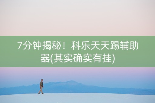 7分钟揭秘！科乐天天踢辅助器(其实确实有挂)