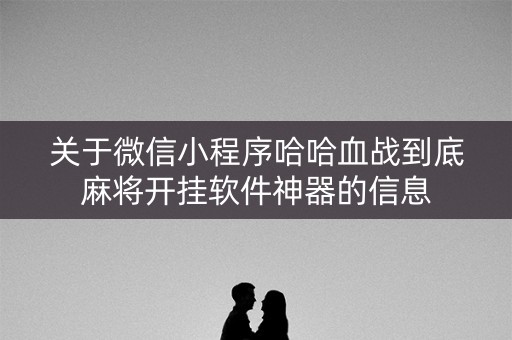 关于微信小程序哈哈血战到底麻将开挂软件神器的信息