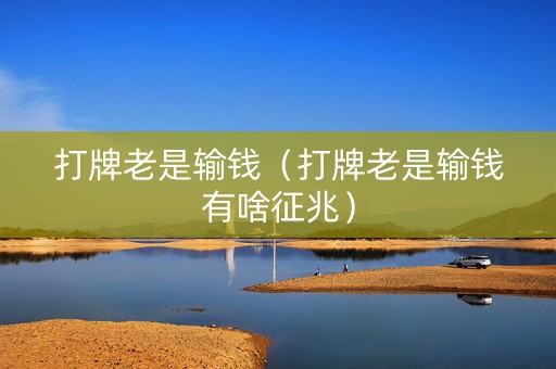 打牌老是输钱（打牌老是输钱有啥征兆）