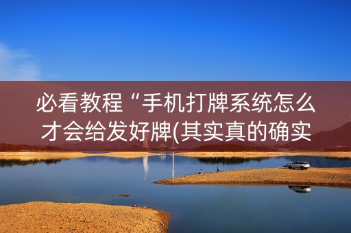 必看教程“手机打牌系统怎么才会给发好牌(其实真的确实有挂)