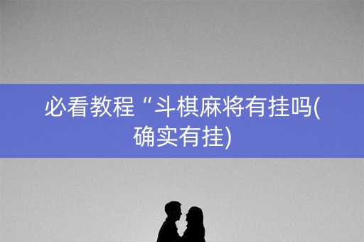 必看教程“斗棋麻将有挂吗(确实有挂)