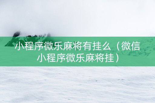 小程序微乐麻将有挂么（微信小程序微乐麻将挂）