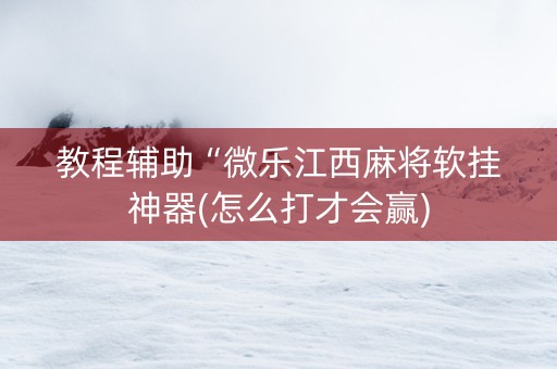 教程辅助“微乐江西麻将软挂神器(怎么打才会赢)
