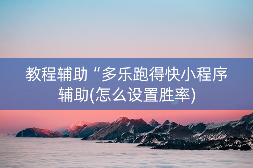 教程辅助“多乐跑得快小程序辅助(怎么设置胜率)