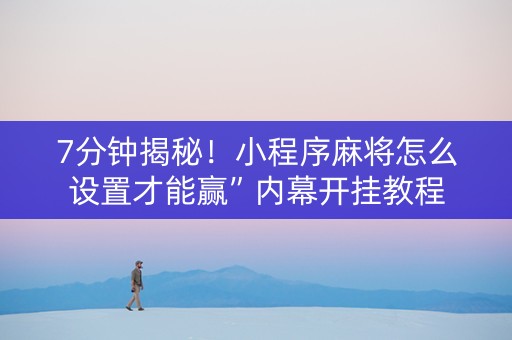 7分钟揭秘！小程序麻将怎么设置才能赢”内幕开挂教程