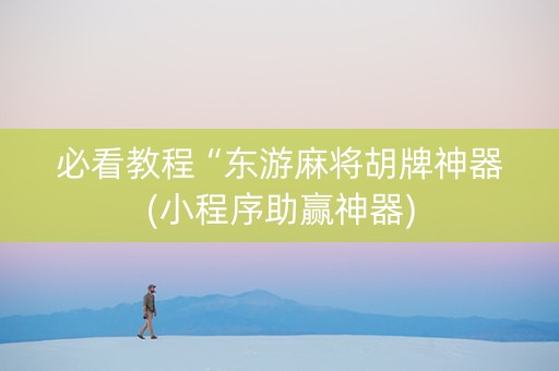 必看教程“东游麻将胡牌神器(小程序助赢神器)