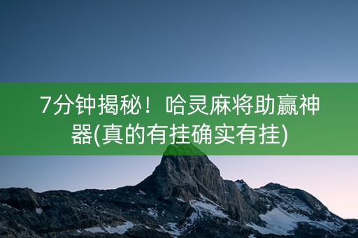 7分钟揭秘！哈灵麻将助赢神器(真的有挂确实有挂)