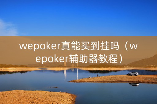 wepoker真能买到挂吗（wepoker辅助器教程）